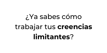 Ya sabes cómo trabajar tus creencias limitantes